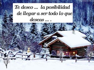 Te deseo … la posibilidad de llegar a ser todo lo que deseas ….