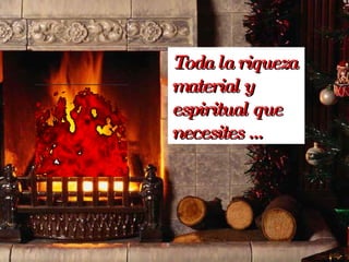 Toda la riqueza material y espiritual que necesites …