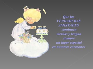 Que las  VERDADERAS  AMISTADES  contin u en eternas y tengan  siempre un lugar especial  en nuestros corazones   