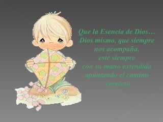Que  la Esencia de Dios… Dios mismo, que siempre nos acompaña, este siempre  con su mano extendida apuntando el camino correcto 