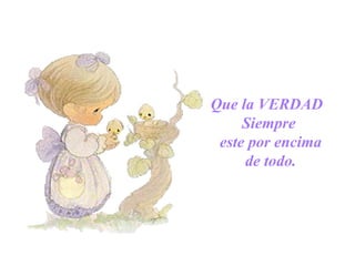 Que la VERDAD
Siempre
este por encima
de todo.
 