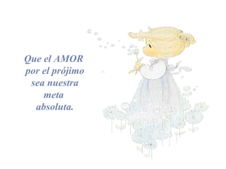 Que el AMOR
por el prójimo
sea nuestra
meta
absoluta.
 