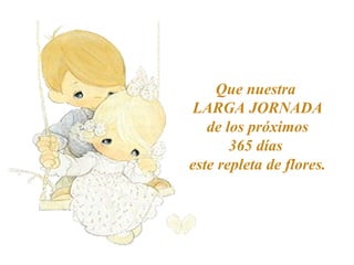 Que nuestra
LARGA JORNADA
de los próximos
365 días
este repleta de flores.
 