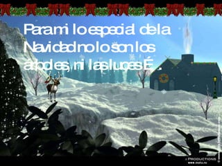 Para mi lo especial de la Navidad no lo son los árboles, ni las luces …. 