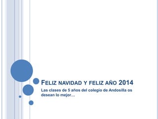 FELIZ NAVIDAD Y FELIZ AÑO 2014
Las clases de 5 años del colegio de Andosilla os
desean lo mejor…

 