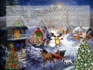 Noche Buena, símbolo de paz y amor, pero también noche para compartir, para perdonar, para confirmar lazos afectivos, para llenarnos de esperanzas de un mundo mejor . 
