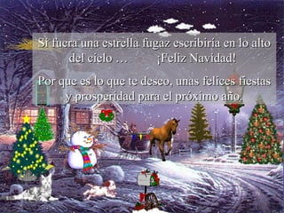 Si fuera una estrella fugaz escribiría en lo alto del cielo …  ¡Feliz Navidad!  Por que es lo que te deseo, unas felices fiestas y prosperidad para el próximo año. 