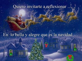 Quiero invitarte a reflexionar … En  lo bella y alegre que es la navidad … 