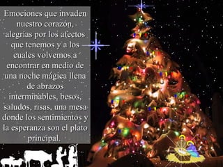 Emociones que invaden nuestro corazón, alegrías por los afectos que tenemos y a los cuales volvemos a encontrar en medio de una noche mágica llena de abrazos interminables, besos, saludos, risas, una mesa donde los sentimientos y la esperanza son el plato principal.   