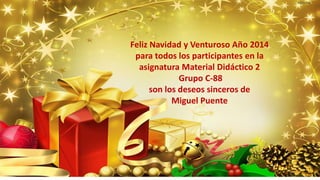 Feliz Navidad y Venturoso Año 2014
para todos los participantes en la
asignatura Material Didáctico 2
Grupo C-88
son los deseos sinceros de
Miguel Puente

 
