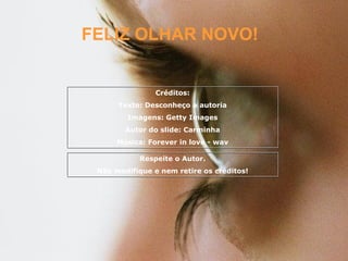 FELIZ OLHAR NOVO! Créditos: Texto: Desconheço a autoria Imagens: Getty Images Autor do slide: Carminha Música: Forever in love - wav Respeite o Autor. Não modifique e nem retire os créditos! 