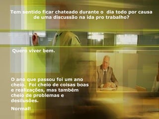 Tem sentido ficar chateado durante o  dia todo por causa de uma discussão na ida pro trabalho? Quero viver bem. O ano que passou foi um ano cheio.  Foi cheio de coisas boas e realizações, mas também cheio de problemas e desilusões. Normal! 