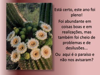 Está certo, este ano foi
pleno!
Foi abundante em
coisas boas e em
realizações, mas
também foi cheio de
problemas e de
desilusões...
Ou aqui é o paraíso e
não nos avisaram?
 