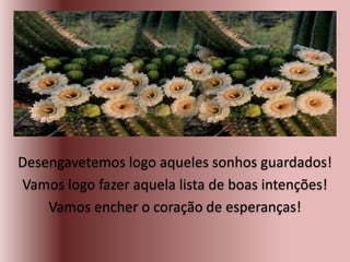 Desengavetemos logo aqueles sonhos guardados!
Vamos logo fazer aquela lista de boas intenções!
Vamos encher o coração de esperanças!
 
