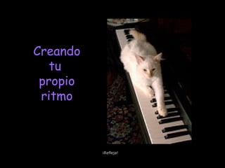 Creando
tu
propio
ritmo
¡Refleja!
 