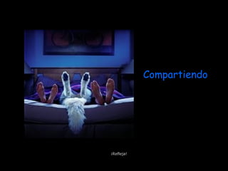 Compartiendo
¡Refleja!
 