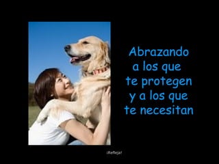 Abrazando
a los que
te protegen
y a los que
te necesitan
¡Refleja!
 