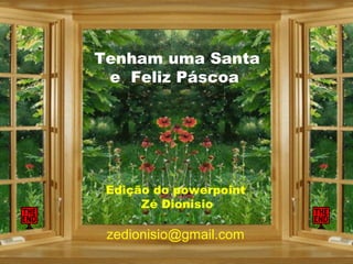 Tenham uma Santa
e Feliz Páscoa
Edição do powerpoint
Zé Dionisio
zedionisio@gmail.com
 