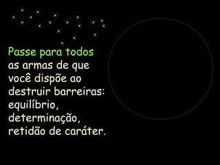 Passe para todos
as armas de que
você dispõe ao
destruir barreiras:
equilíbrio,
determinação,
retidão de caráter.
 