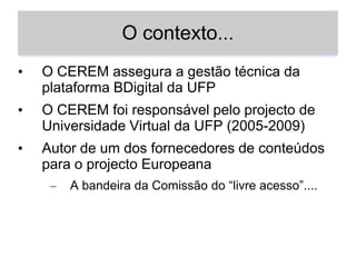 O contexto...O CEREM assegura a gestão técnica da plataforma BDigital da UFP
