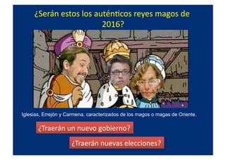 ¿Serán	
  estos	
  los	
  auténQcos	
  reyes	
  magos	
  de	
  
2016?	
  
Iglesias, Errejón y Carmena, caracterizados de los magos o magas de Oriente.
¿Traerán	
  un	
  nuevo	
  gobierno?	
  
¿Traerán	
  nuevas	
  elecciones?	
  
 