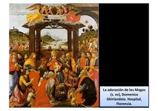 La	
  adoración	
  de	
  los	
  Magos	
  
(s.	
  xv),	
  Domenico	
  
Ghirlandaio.	
  Hospital,	
  
Florencia.	
  
 
