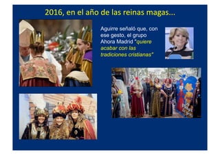 2016,	
  en	
  el	
  año	
  de	
  las	
  reinas	
  magas...	
  
Aguirre señaló que, con
ese gesto, el grupo
Ahora Madrid "quiere
acabar con las
tradiciones cristianas"
 