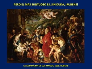 PERO EL MÁS SUNTUOSO ES, SIN DUDA, ¡RUBENS! LA ADORACIÓN DE LOS MAGOS, 1609. RUBENS 