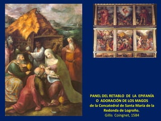 PANEL DEL RETABLO  DE  LA  EPIFANÍA O  ADORACIÓN DE LOS MAGOS de la Concatedral de Santa María de la Redonda de Logroño.   Gillis  Coingnet, 1584 