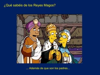 ¿Qué sabéis de los Reyes Magos? ... Además de que son los padres... 