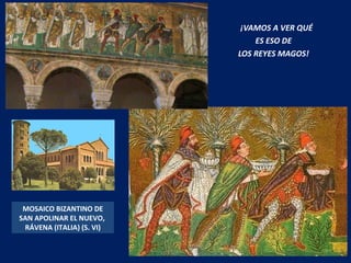 ¡VAMOS A VER QUÉ ES ESO DE  LOS REYES MAGOS! MOSAICO BIZANTINO DE SAN APOLINAR EL NUEVO,  RÁVENA (ITALIA) (S. VI) 