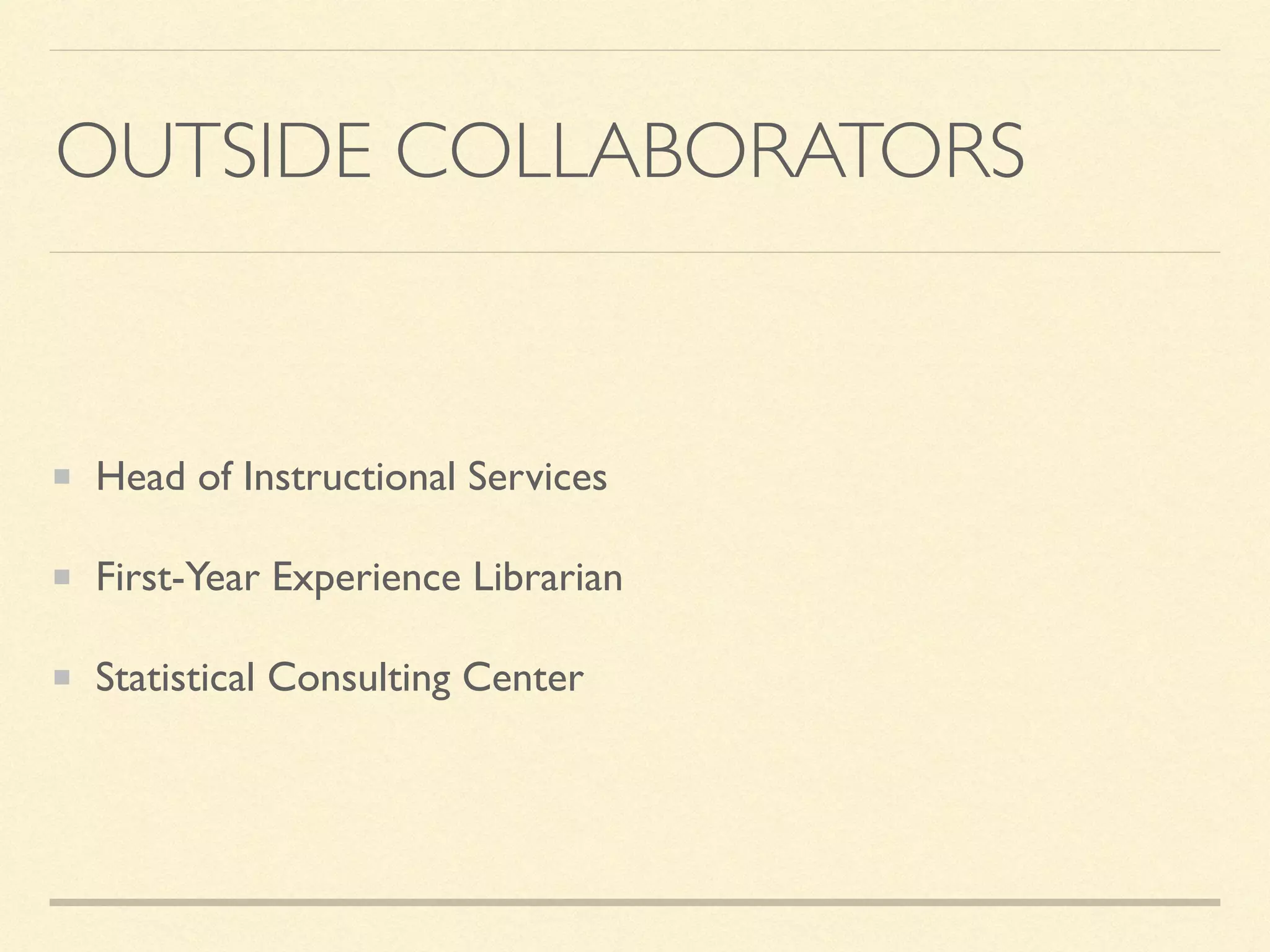 OUTSIDE COLLABORATORS
Head of Instructional Services
First-Year Experience Librarian
Statistical Consulting Center
 