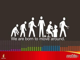 We are born to move around.
 