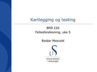Kartlegging og testing BFØ 220 Fellesforelesning, uke 5 Reidar Mosvold 