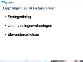 Oppfølging av IKT-standarden

 • Styringsdialog

 • Undervisningsevalueringen

 • Elevundersøkelsen
 