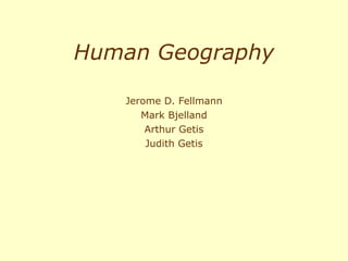 Human Geography Jerome D. Fellmann Mark Bjelland Arthur Getis Judith Getis 