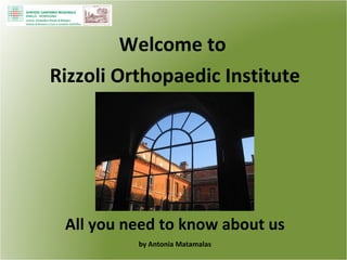 Welcome to  Rizzoli Orthopaedic Institute All you need to know about us by Antonia Matamalas 
