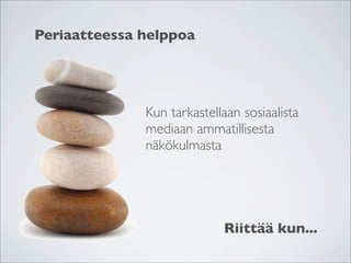 Periaatteessa helppoa




              Kun tarkastellaan sosiaalista
              mediaan ammatillisesta
              näkökulmasta




                            Riittää kun...
 
