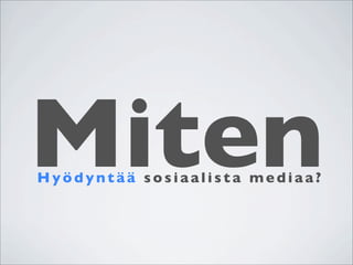 Miten
Hyödyntää sosiaalista mediaa?
 