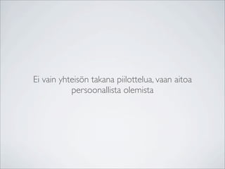 Ei vain yhteisön takana piilottelua, vaan aitoa
           persoonallista olemista
 