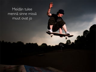 Meidän tulee
mennä sinne missä
  muut ovat jo
 