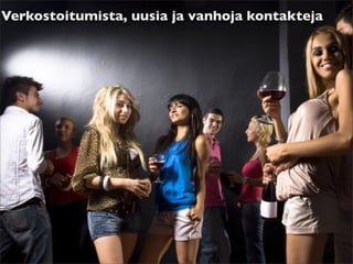 Verkostoitumista, uusia ja vanhoja kontakteja
 