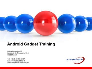 Android Gadget Training Fellow Consulting AG Ludwigstr. 21/Theresienstr. 6-8 80333 Munich Tel: +49 (0) 89 288 90 571 Fax: +49 (0) 89 288 90 45Web: www.fellow-consulting.de 