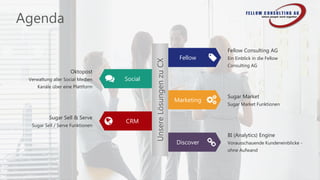 UnsereLösungenzuCX
Fellow Consulting AG
Ein Einblick in die Fellow
Consulting AG
Oktopost
Verwaltung aller Social Medien
Kanäle über eine Plattform
Sugar Market
Sugar Market Funktionen
Sugar Sell & Serve
Sugar Sell / Serve Funktionen
BI (Analytics) Engine
Vorausschauende Kundeneinblicke -
ohne Aufwand
Fellow
Marketing
Discover
Social
CRM
Agenda
 
