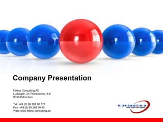 Company Presentation Fellow Consulting AG Ludwigstr. 21/Theresienstr. 6-8 80333 München Tel: +49 (0) 89 288 90 571 Fax: +49 (0) 89 288 90 45Web: www.fellow-consulting.de 