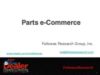 Parts e-Commerce
Fellowes Research Group, Inc.
www.linkedin.com/in/tedfellowes

ted@fellowesresearch.com

1

 
