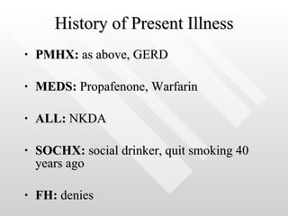 History of Present Illness PMHX:  as above, GERD MEDS:  Propafenone, Warfarin ALL:  NKDA SOCHX:  social drinker, quit smoking 40 years ago FH:  denies 