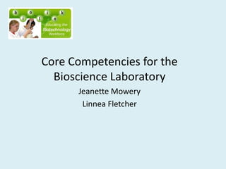 Core Competencies for the
Bioscience Laboratory
Jeanette Mowery
Linnea Fletcher
 