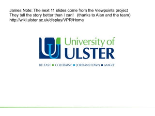 James Note: The next 11 slides come from the Viewpoints project
They tell the story better than I can! (thanks to Alan and the team)
http://wiki.ulster.ac.uk/display/VPR/Home
 