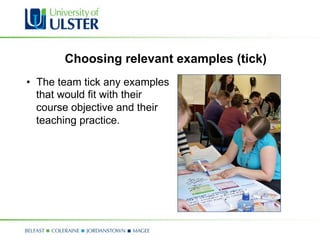 Choosing relevant examples (tick)
•  The team tick any examples
   that would fit with their
   course objective and their
   teaching practice.
 